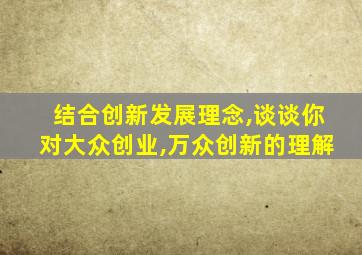 结合创新发展理念,谈谈你对大众创业,万众创新的理解