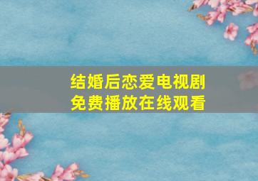 结婚后恋爱电视剧免费播放在线观看