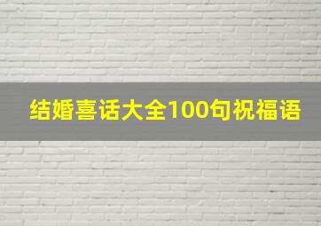 结婚喜话大全100句祝福语