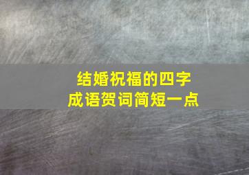 结婚祝福的四字成语贺词简短一点