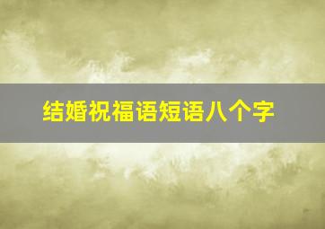 结婚祝福语短语八个字