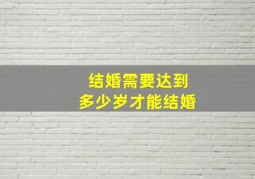 结婚需要达到多少岁才能结婚