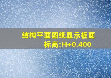 结构平面图纸显示板面标高:H+0.400