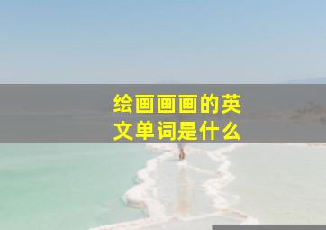 绘画画画的英文单词是什么