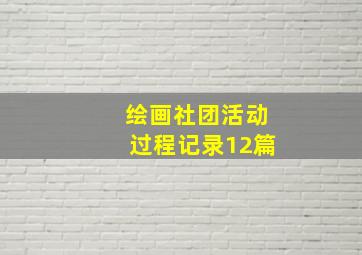 绘画社团活动过程记录12篇