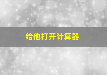 给他打开计算器