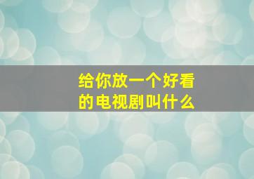 给你放一个好看的电视剧叫什么