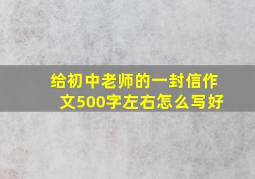 给初中老师的一封信作文500字左右怎么写好