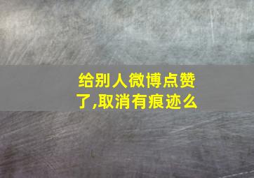 给别人微博点赞了,取消有痕迹么