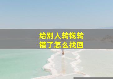 给别人转钱转错了怎么找回