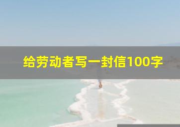 给劳动者写一封信100字