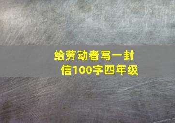 给劳动者写一封信100字四年级