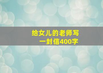 给女儿的老师写一封信400字