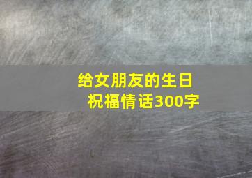 给女朋友的生日祝福情话300字