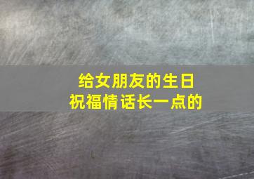 给女朋友的生日祝福情话长一点的