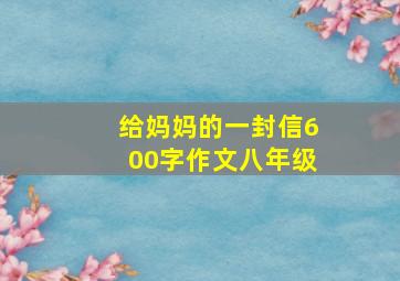 给妈妈的一封信600字作文八年级