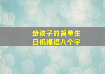 给孩子的简单生日祝福语八个字