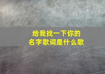 给我找一下你的名字歌词是什么歌