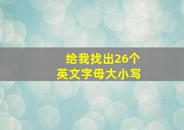 给我找出26个英文字母大小写