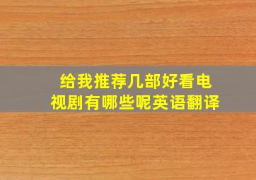 给我推荐几部好看电视剧有哪些呢英语翻译