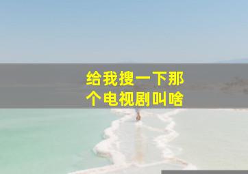 给我搜一下那个电视剧叫啥