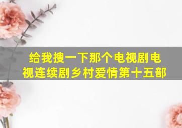 给我搜一下那个电视剧电视连续剧乡村爱情第十五部