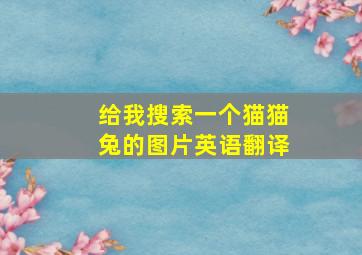 给我搜索一个猫猫兔的图片英语翻译