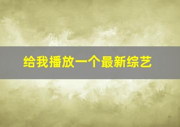 给我播放一个最新综艺