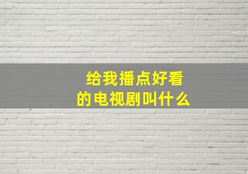 给我播点好看的电视剧叫什么