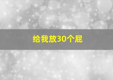 给我放30个屁