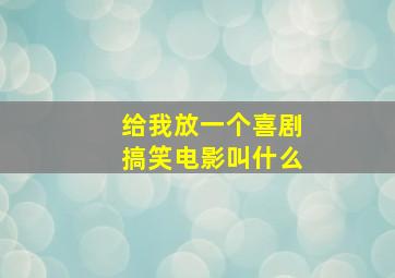 给我放一个喜剧搞笑电影叫什么