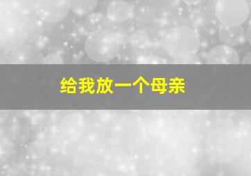 给我放一个母亲