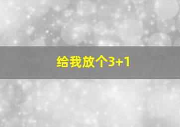 给我放个3+1