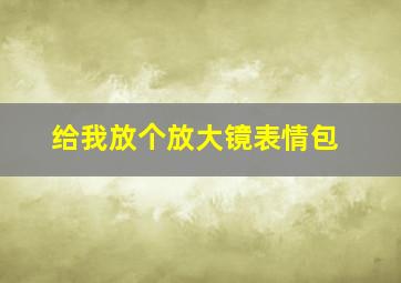 给我放个放大镜表情包