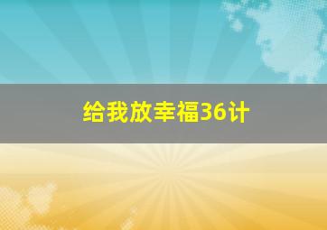 给我放幸福36计