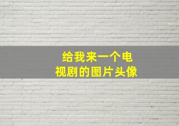 给我来一个电视剧的图片头像