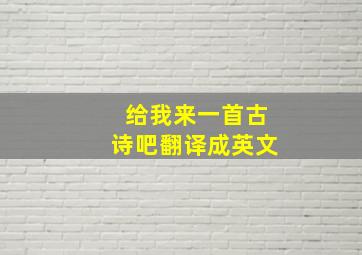 给我来一首古诗吧翻译成英文