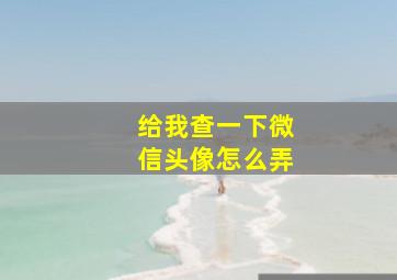 给我查一下微信头像怎么弄