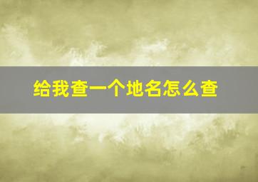 给我查一个地名怎么查