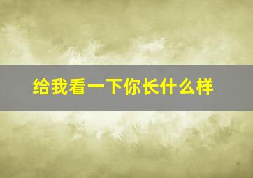 给我看一下你长什么样