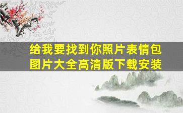 给我要找到你照片表情包图片大全高清版下载安装