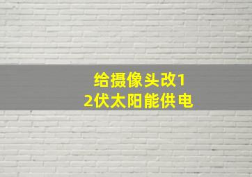 给摄像头改12伏太阳能供电