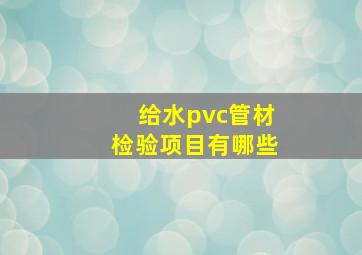 给水pvc管材检验项目有哪些