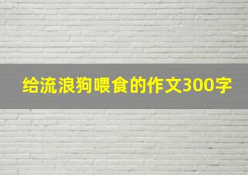 给流浪狗喂食的作文300字