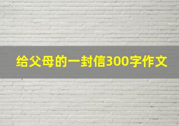 给父母的一封信300字作文