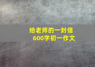 给老师的一封信600字初一作文