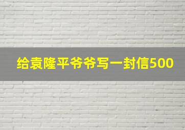 给袁隆平爷爷写一封信500