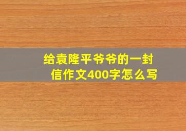 给袁隆平爷爷的一封信作文400字怎么写