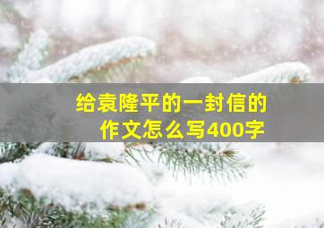 给袁隆平的一封信的作文怎么写400字