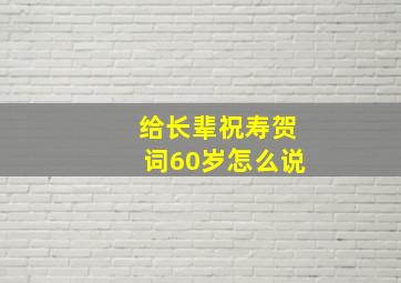 给长辈祝寿贺词60岁怎么说